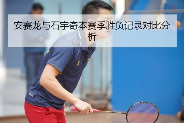 安赛龙与石宇奇本赛季胜负记录对比分析