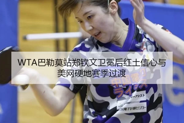WTA巴勒莫站郑钦文卫冕后红土信心与美网硬地赛季过渡