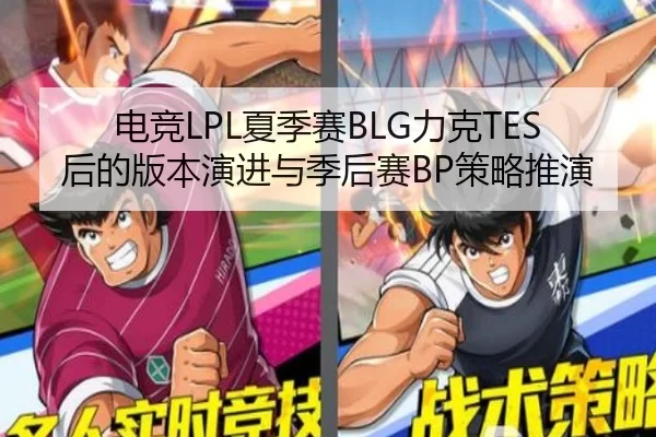 电竞LPL夏季赛BLG力克TES后的版本演进与季后赛BP策略推演