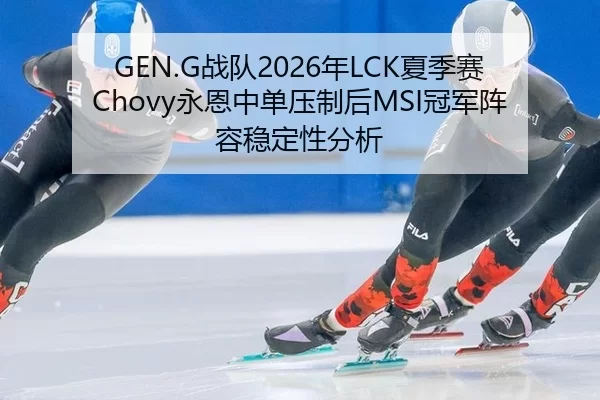 GEN.G战队2026年LCK夏季赛Chovy永恩中单压制后MSI冠军阵容稳定性分析