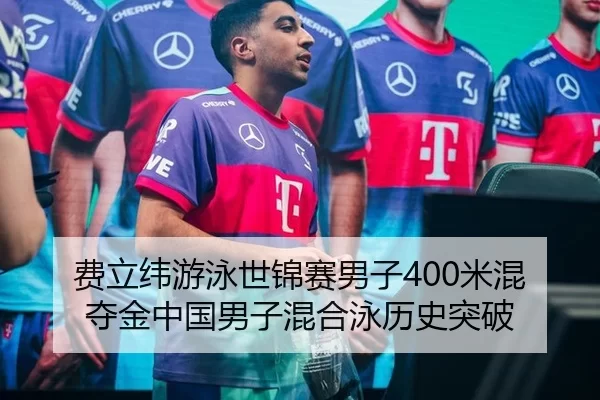 费立纬游泳世锦赛男子400米混夺金中国男子混合泳历史突破