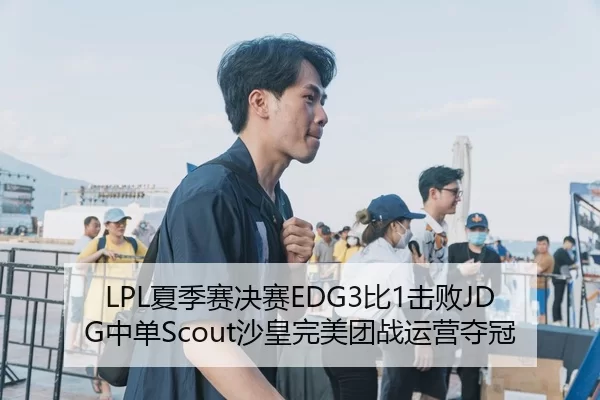 LPL夏季赛决赛EDG3比1击败JDG中单Scout沙皇完美团战运营夺冠